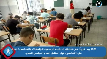 2026 يبدأ قريباً: متى تنطلق الدراسة الرسمية للجامعات والمدارس؟ تعرف على التفاصيل قبل انطلاق العام الدراسي الجديد